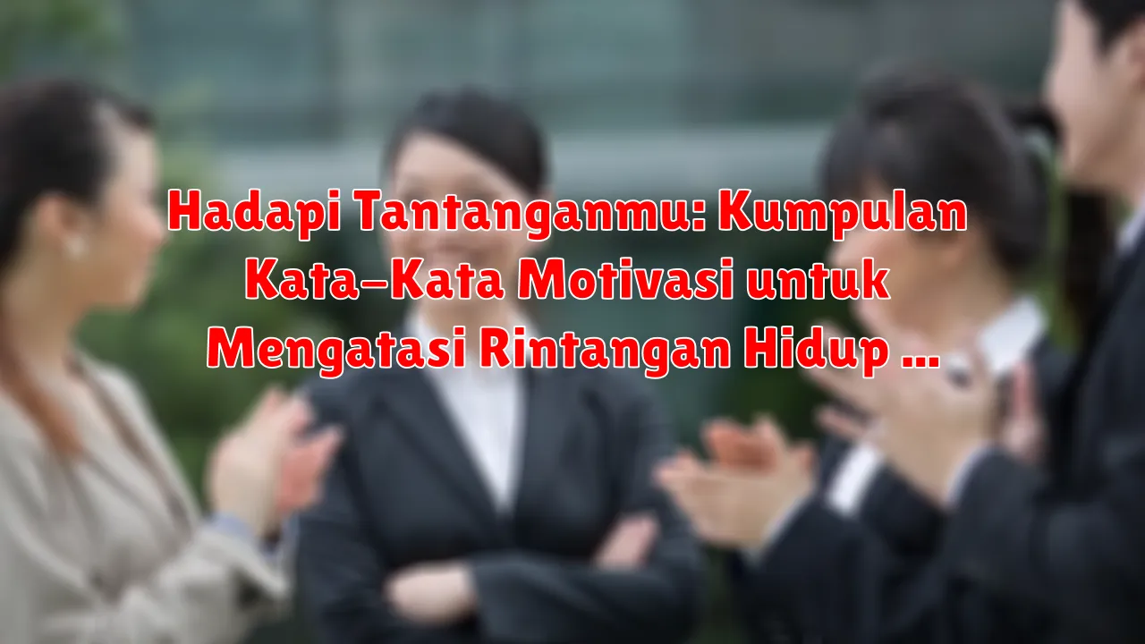 Hadapi Tantanganmu: Kumpulan Kata-Kata Motivasi untuk Mengatasi Rintangan Hidup