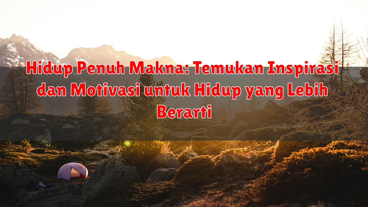 Hidup Penuh Makna: Temukan Inspirasi dan Motivasi untuk Hidup yang Lebih Berarti
