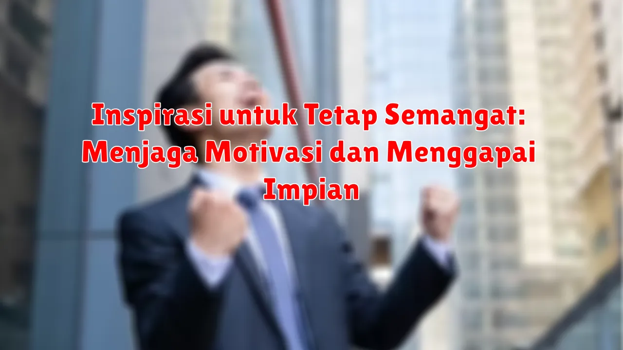Inspirasi untuk Tetap Semangat: Menjaga Motivasi dan Menggapai Impian
